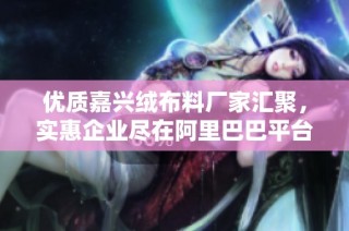 优质嘉兴绒布料厂家汇聚，实惠企业尽在阿里巴巴平台