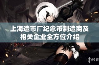 上海造币厂纪念币制造商及相关企业全方位介绍