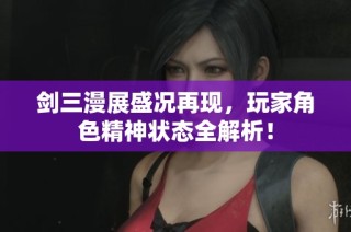 剑三漫展盛况再现，玩家角色精神状态全解析！