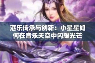 港乐传承与创新：小星星如何在音乐天空中闪耀光芒