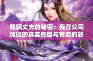 隐瞒丈夫的秘密：我在公司加班的真实原因与背后的故事