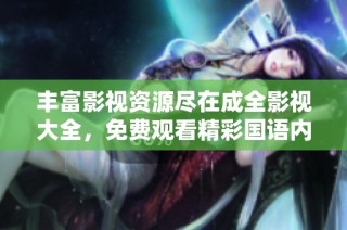 丰富影视资源尽在成全影视大全，免费观看精彩国语内容