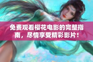 免费观看樱花电影的完整指南，尽情享受精彩影片！