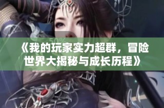 《我的玩家实力超群，冒险世界大揭秘与成长历程》