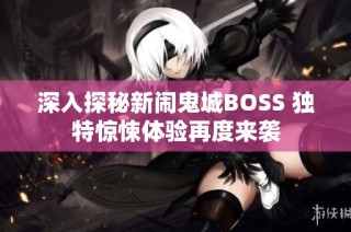 深入探秘新闹鬼城BOSS 独特惊悚体验再度来袭