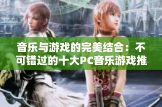 音乐与游戏的完美结合：不可错过的十大PC音乐游戏推荐