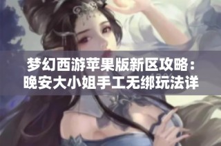 梦幻西游苹果版新区攻略：晚安大小姐手工无绑玩法详解
