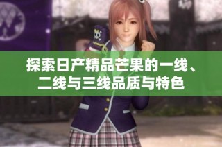 探索日产精品芒果的一线、二线与三线品质与特色