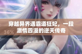 穿越异界遇霸道狂妃，一段激情四溢的逆天传奇