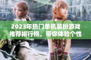 2023年热门单机装扮游戏推荐排行榜，带你体验个性化装扮的乐趣与创意