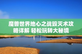 魔兽世界地心之战毁灭术攻略详解 轻松玩转大秘境