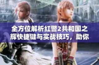 全方位解析红警2共和国之辉快捷键与实战技巧，助你称霸战场