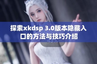 探索xkdsp 3.0版本隐藏入口的方法与技巧介绍
