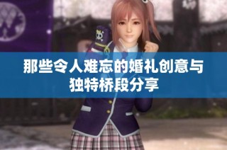 那些令人难忘的婚礼创意与独特桥段分享