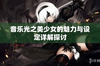 音乐光之美少女的魅力与设定详解探讨