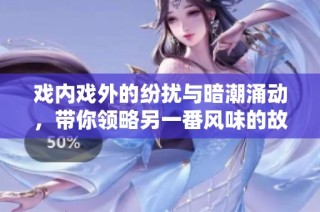 戏内戏外的纷扰与暗潮涌动，带你领略另一番风味的故事
