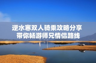 逆水寒双人骑乘攻略分享 带你畅游师兄情侣路线