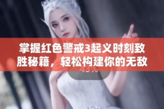 掌握红色警戒3起义时刻致胜秘籍，轻松构建你的无敌帝国攻略