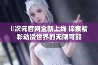 囧次元官网全新上线 探索精彩动漫世界的无限可能