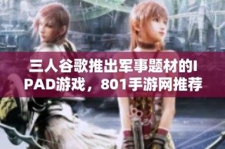 三人谷歌推出军事题材的IPAD游戏，801手游网推荐新玩法