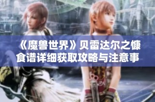 《魔兽世界》贝雷达尔之慷食谱详细获取攻略与注意事项分享