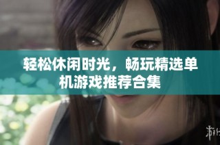 轻松休闲时光，畅玩精选单机游戏推荐合集