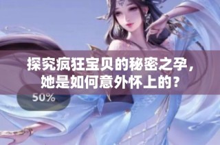 探究疯狂宝贝的秘密之孕，她是如何意外怀上的？