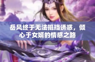 岳风终于无法抵挡诱惑，倾心于女婿的情感之路