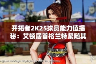 开拓者2K25球员能力值揭秘：艾顿居首格兰特紧随其后