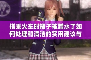 搭乘火车时裙子被蹭水了如何处理和清洁的实用建议与技巧