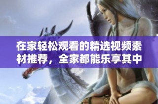 在家轻松观看的精选视频素材推荐，全家都能乐享其中