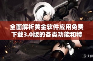 全面解析黄金软件应用免费下载3.0版的各类功能和特点