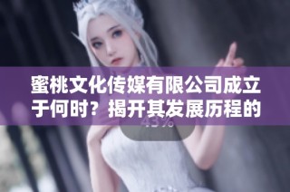 蜜桃文化传媒有限公司成立于何时？揭开其发展历程的秘密