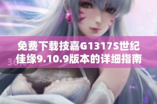 免费下载技嘉G1317S世纪佳缘9.10.9版本的详细指南和链接
