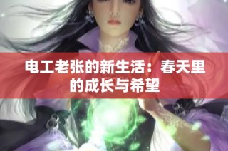 电工老张的新生活：春天里的成长与希望