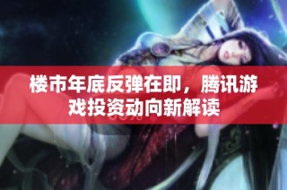 楼市年底反弹在即，腾讯游戏投资动向新解读