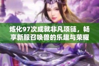 炼化97次成就非凡项链，畅享新服召唤兽的乐趣与荣耀