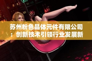 苏州粉色晶体元件有限公司：创新技术引领行业发展新潮流