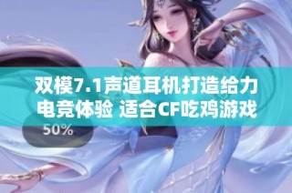 双模7.1声道耳机打造给力电竞体验 适合CF吃鸡游戏