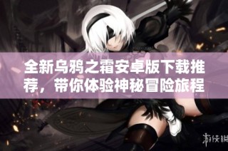 全新乌鸦之霜安卓版下载推荐，带你体验神秘冒险旅程