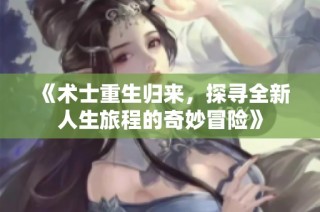 《术士重生归来，探寻全新人生旅程的奇妙冒险》