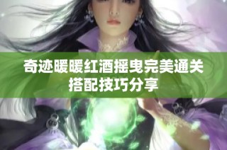 奇迹暖暖红酒摇曳完美通关搭配技巧分享