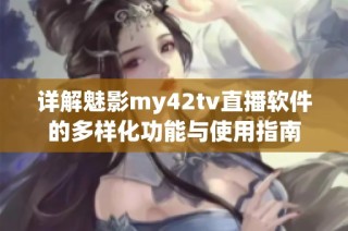 详解魅影my42tv直播软件的多样化功能与使用指南