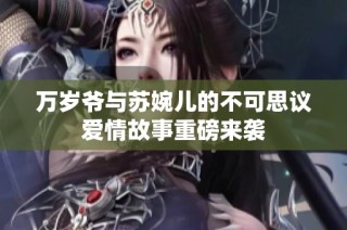 万岁爷与苏婉儿的不可思议爱情故事重磅来袭