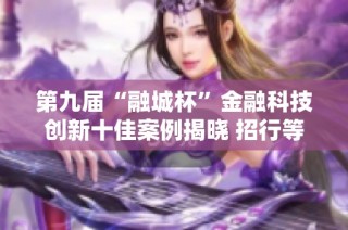第九届“融城杯”金融科技创新十佳案例揭晓 招行等机构精彩纷呈