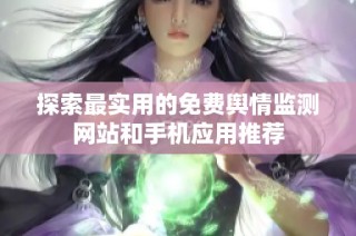 探索最实用的免费舆情监测网站和手机应用推荐