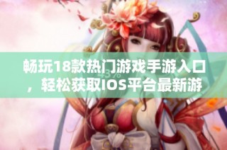 畅玩18款热门游戏手游入口，轻松获取IOS平台最新游戏资源攻略分享