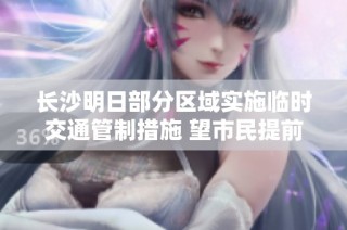 长沙明日部分区域实施临时交通管制措施 望市民提前规划出行