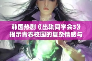 韩国热剧《出轨同学会3》揭示青春校园的复杂情感与道德抉择