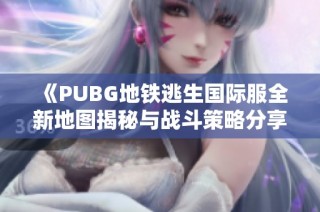 《PUBG地铁逃生国际服全新地图揭秘与战斗策略分享》